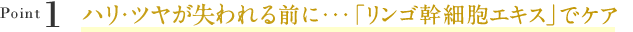 Pointハリ、ツヤが失われる前に・・・「リンゴ幹細胞エキス」でケア