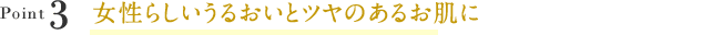 Point3女性らしいうるおいとツヤのある肌に